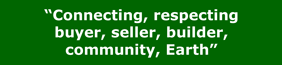 Connecting, respecting buyer, seller, builder, community, Earth